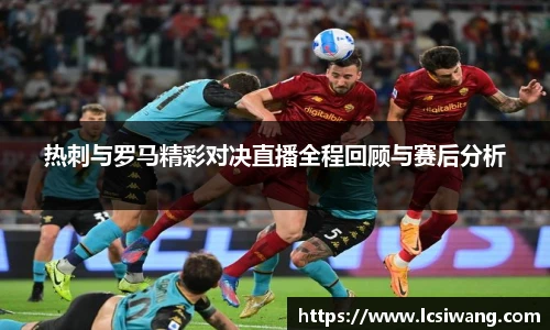 热刺与罗马精彩对决直播全程回顾与赛后分析
