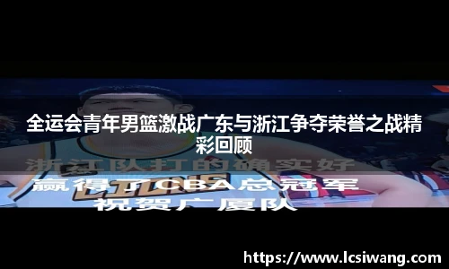 全运会青年男篮激战广东与浙江争夺荣誉之战精彩回顾