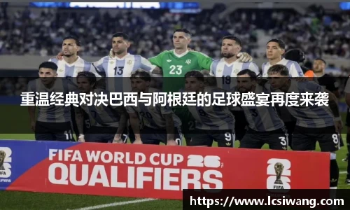 重温经典对决巴西与阿根廷的足球盛宴再度来袭