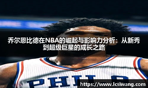 乔尔恩比德在NBA的崛起与影响力分析：从新秀到超级巨星的成长之路