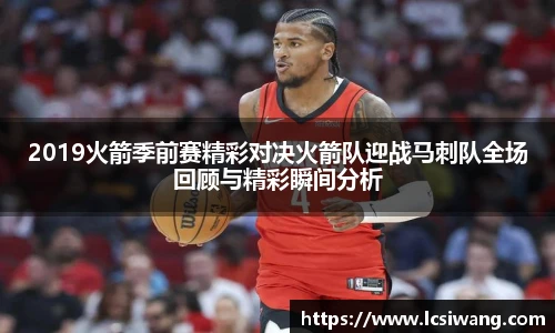 2019火箭季前赛精彩对决火箭队迎战马刺队全场回顾与精彩瞬间分析