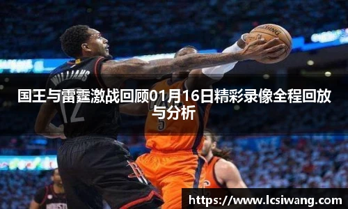 国王与雷霆激战回顾01月16日精彩录像全程回放与分析