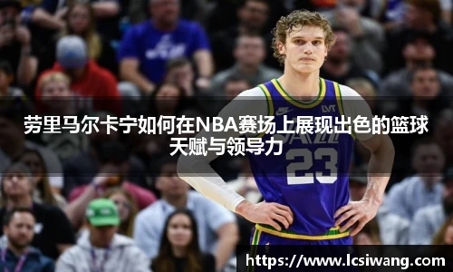 劳里马尔卡宁如何在NBA赛场上展现出色的篮球天赋与领导力
