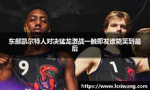 东部凯尔特人对决猛龙激战一触即发谁能笑到最后