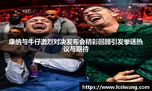 康纳与牛仔激烈对决发布会精彩回顾引发拳迷热议与期待